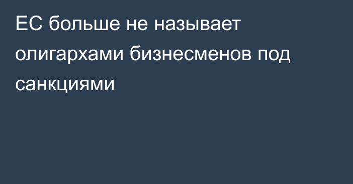 ЕС больше не называет олигархами бизнесменов под санкциями