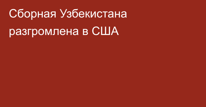 Сборная Узбекистана разгромлена в США