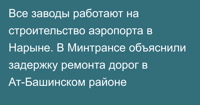 Все заводы работают на строительство аэропорта в Нарыне. В Минтрансе объяснили задержку ремонта дорог в Ат-Башинском районе 