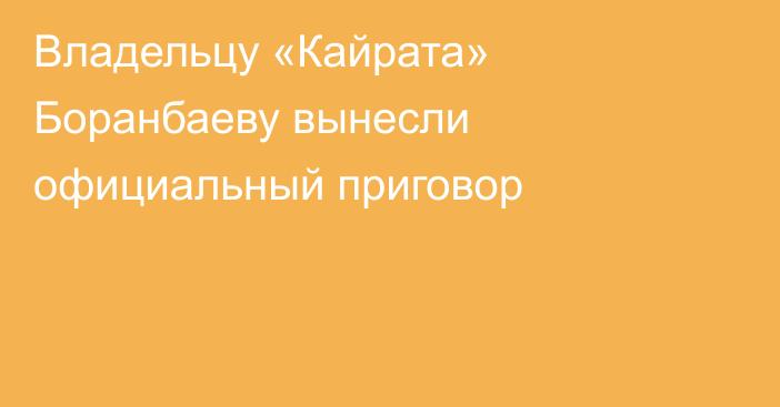 Владельцу «Кайрата» Боранбаеву вынесли официальный приговор