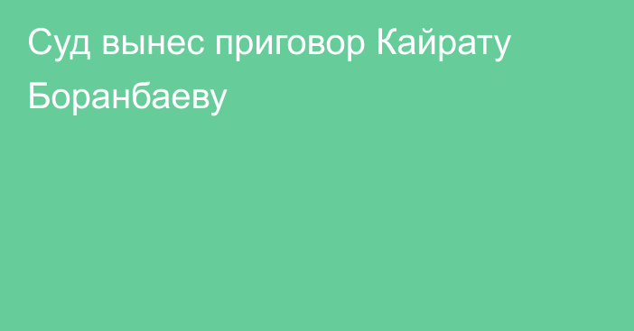 Суд вынес приговор Кайрату Боранбаеву