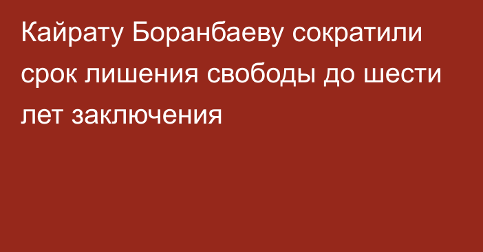 Кайрату Боранбаеву сократили срок лишения свободы до шести лет заключения