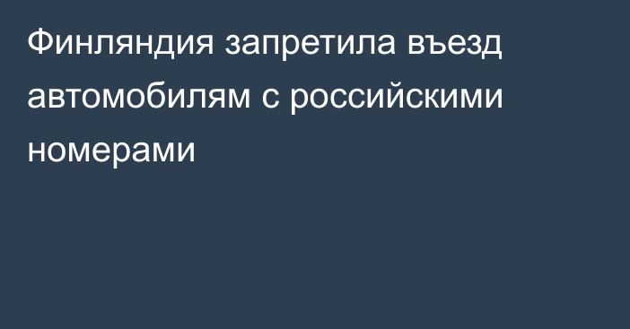 Финляндия запретила въезд автомобилям с российскими номерами