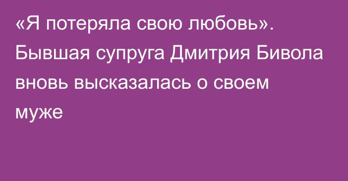 «Я потеряла свою любовь». Бывшая супруга Дмитрия Бивола вновь высказалась о своем муже