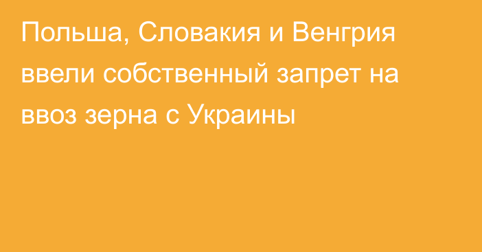 Польша, Словакия и Венгрия ввели собственный запрет на ввоз зерна с Украины