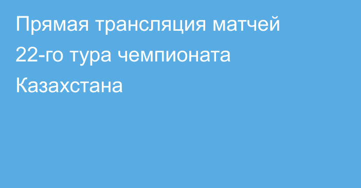 Прямая трансляция матчей 22-го тура чемпионата Казахстана