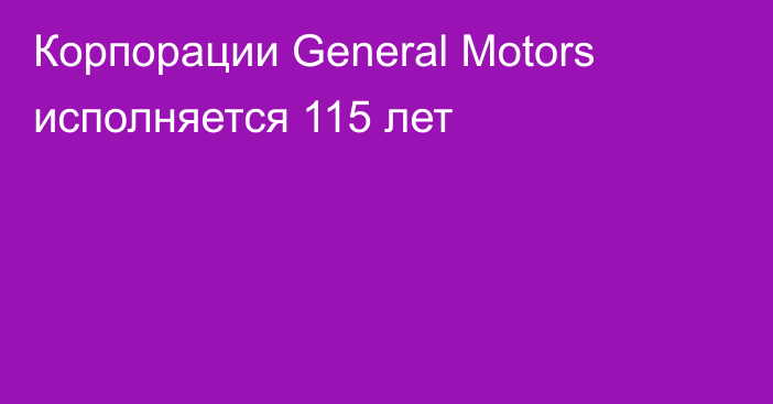 Корпорации General Motors исполняется 115 лет