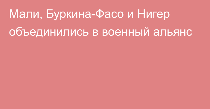 Мали, Буркина-Фасо и Нигер объединились в военный альянс