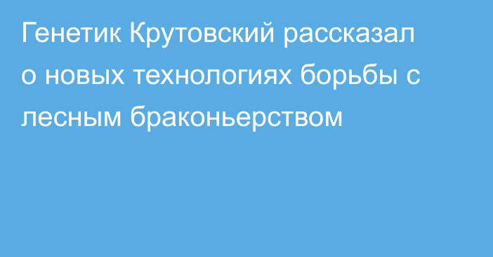 Генетик Крутовский рассказал о новых технологиях борьбы с лесным браконьерством