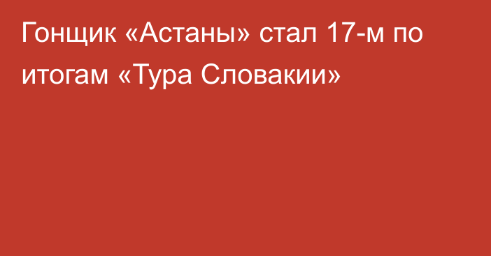 Гонщик «Астаны» стал 17-м по итогам «Тура Словакии»