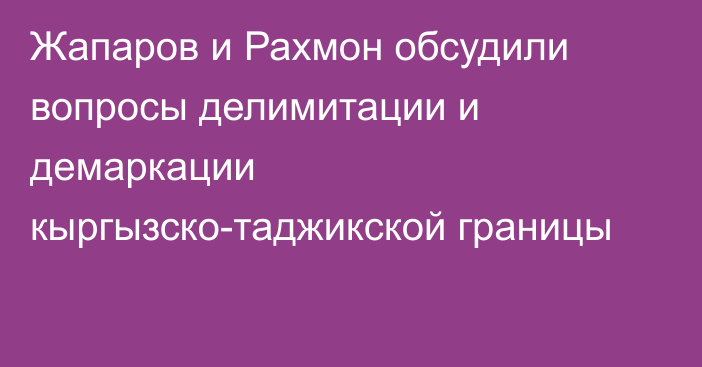 Жапаров и Рахмон обсудили вопросы делимитации и демаркации кыргызско-таджикской границы