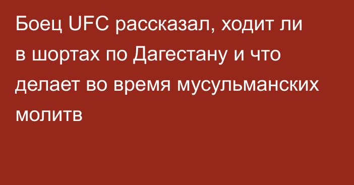 Боец UFC рассказал, ходит ли в шортах по Дагестану и что делает во время мусульманских молитв