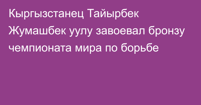 Кыргызстанец Тайырбек Жумашбек уулу завоевал бронзу чемпионата мира по борьбе