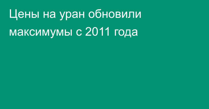 Цены на уран обновили максимумы с 2011 года