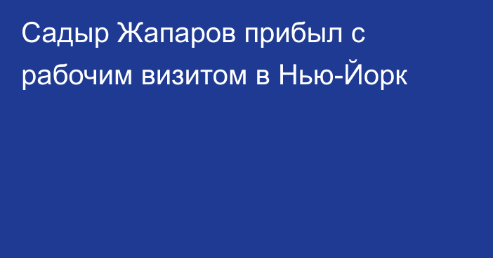 Садыр Жапаров прибыл с рабочим визитом в Нью-Йорк