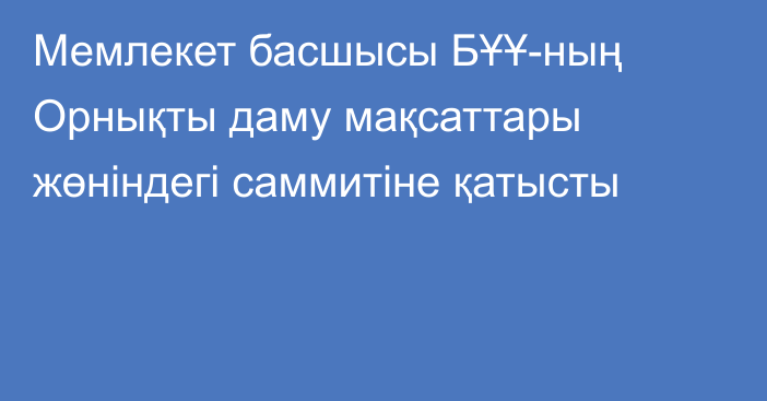 Мемлекет басшысы БҰҰ-ның Орнықты даму мақсаттары жөніндегі саммитіне қатысты