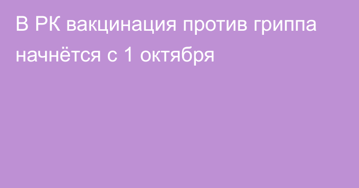 В РК вакцинация против гриппа начнётся с 1 октября