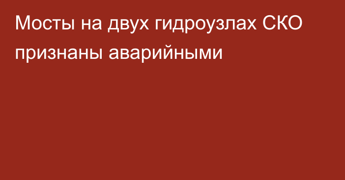 Мосты на двух гидроузлах СКО признаны аварийными