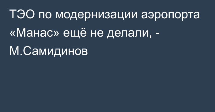 ТЭО по модернизации аэропорта «Манас» ещё не делали, - М.Самидинов