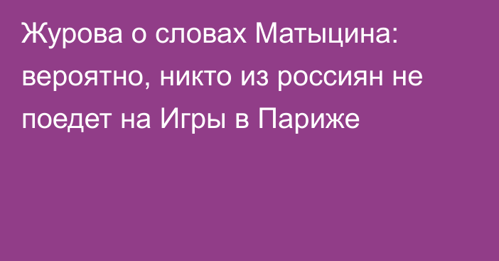 Журова о словах Матыцина: вероятно, никто из россиян не поедет на Игры в Париже