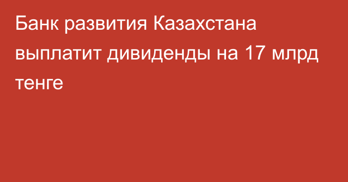 Банк развития Казахстана выплатит дивиденды на 17 млрд тенге