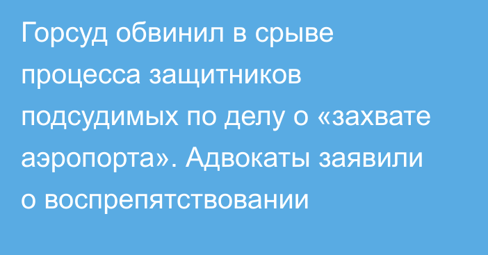 Горсуд обвинил в срыве процесса защитников подсудимых по делу о «захвате аэропорта». Адвокаты заявили о воспрепятствовании