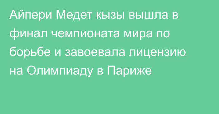 Айпери Медет кызы вышла в финал чемпионата мира по борьбе и завоевала лицензию на Олимпиаду в Париже