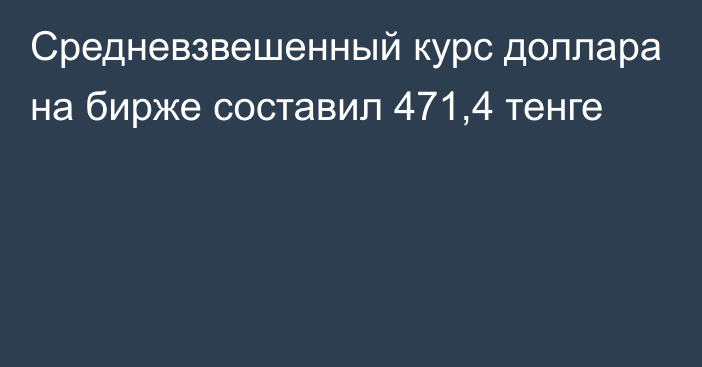 Средневзвешенный курс доллара на бирже составил 471,4 тенге