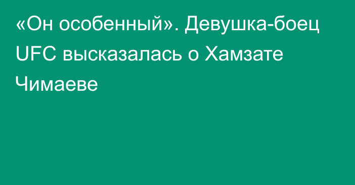 «Он особенный». Девушка-боец UFC высказалась о Хамзате Чимаеве