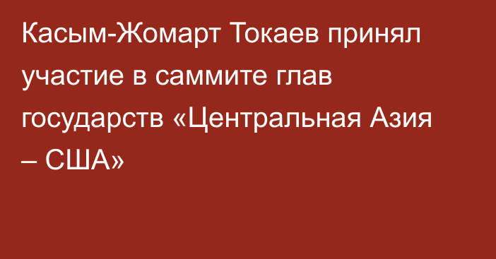 Касым-Жомарт Токаев принял участие в саммите глав государств «Центральная Азия – США»