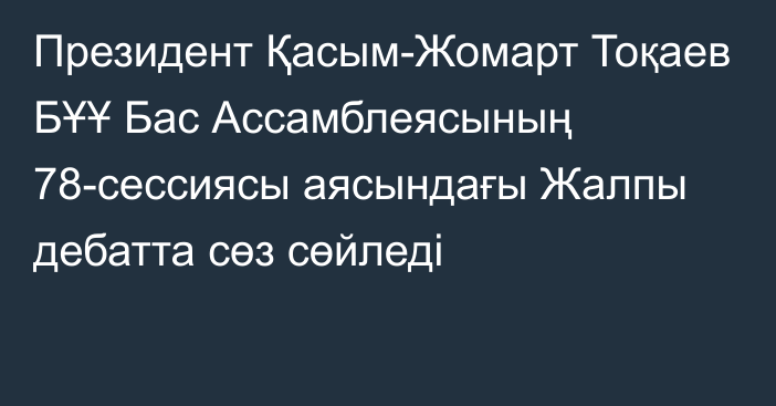 Президент Қасым-Жомарт Тоқаев БҰҰ Бас Ассамблеясының 78-сессиясы аясындағы Жалпы дебатта сөз сөйледі