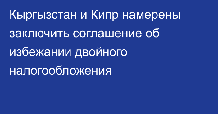 Кыргызстан и Кипр намерены заключить соглашение об избежании двойного налогообложения