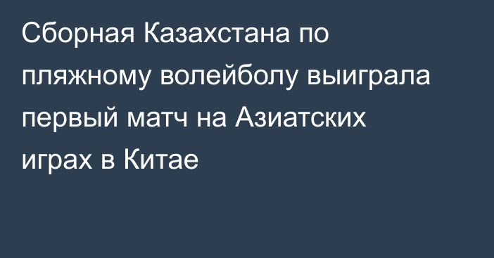 Сборная Казахстана по пляжному волейболу выиграла первый матч на Азиатских играх в Китае