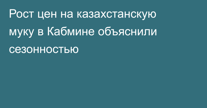 Рост цен на казахстанскую муку в Кабмине объяснили сезонностью