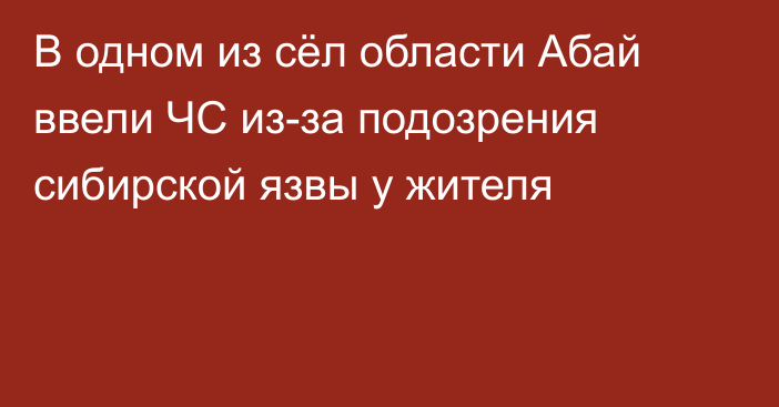 В одном из сёл области Абай ввели ЧС из-за подозрения сибирской язвы у жителя