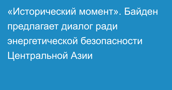 «Исторический момент». Байден предлагает диалог ради энергетической безопасности Центральной Азии