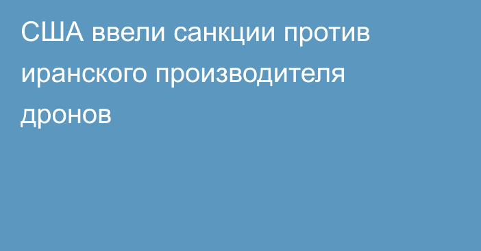 США ввели санкции против иранского производителя дронов