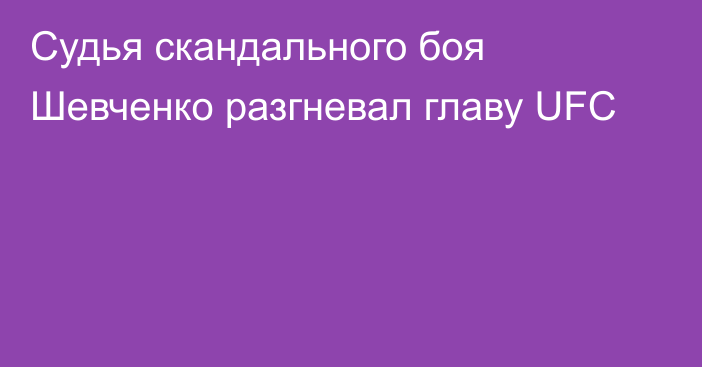 Судья скандального боя Шевченко разгневал главу UFC