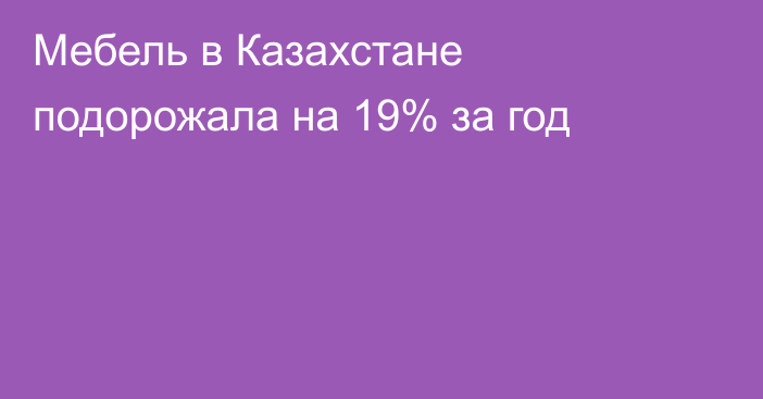 Мебель в Казахстане подорожала на 19% за год