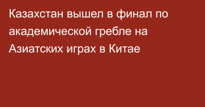 Казахстан вышел в финал по академической гребле на Азиатских играх в Китае