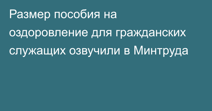 Размер пособия на оздоровление для гражданских служащих озвучили в Минтруда