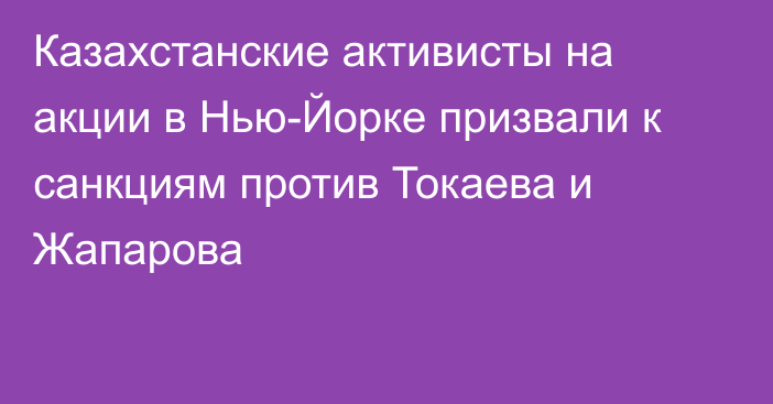 Казахстанские активисты на акции в Нью-Йорке призвали к санкциям против Токаева и Жапарова