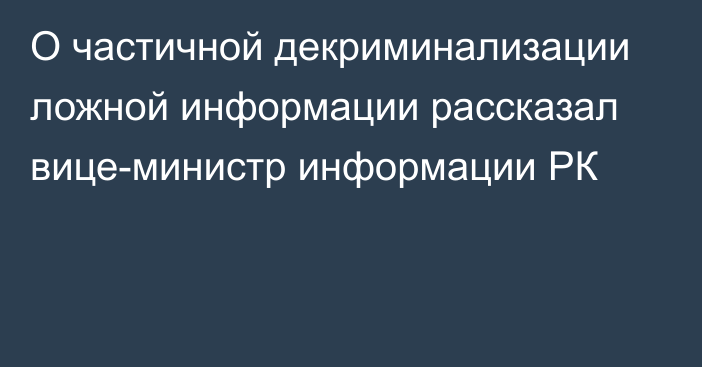 О частичной декриминализации ложной информации рассказал вице-министр информации РК