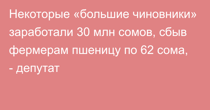 Некоторые «большие чиновники» заработали 30 млн сомов, сбыв фермерам пшеницу по 62 сома, - депутат