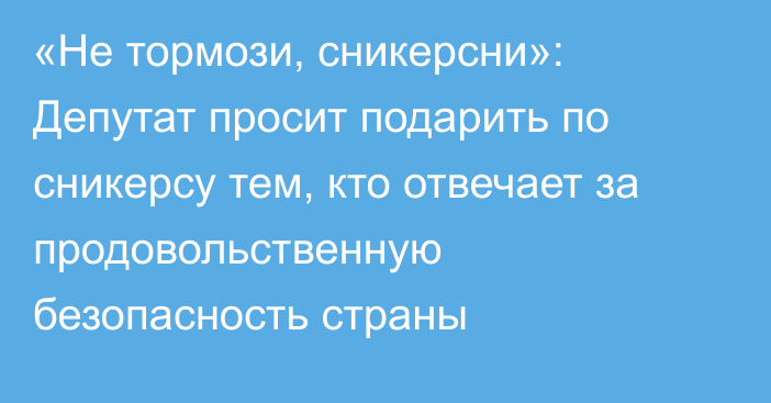 «Не тормози, сникерсни»: Депутат просит подарить по сникерсу тем, кто отвечает за продовольственную безопасность страны