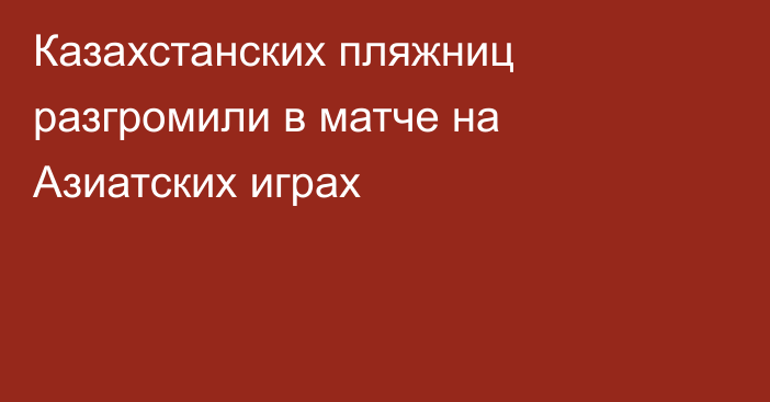 Казахстанских пляжниц разгромили в матче на Азиатских играх