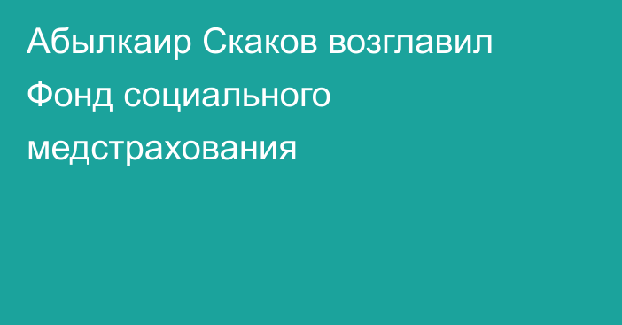 Абылкаир Скаков возглавил Фонд социального медстрахования