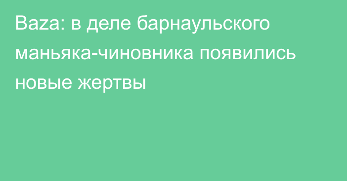 Baza: в деле барнаульского маньяка-чиновника появились новые жертвы