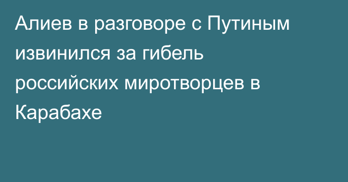 Алиев в разговоре с Путиным извинился за гибель российских миротворцев в Карабахе