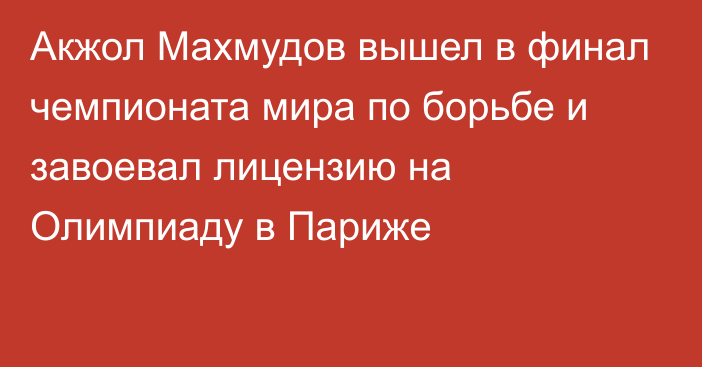 Акжол Махмудов вышел в финал чемпионата мира по борьбе и завоевал лицензию на Олимпиаду в Париже